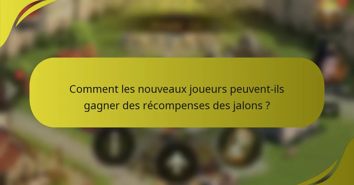 Comment les nouveaux joueurs peuvent-ils gagner des récompenses des jalons ?