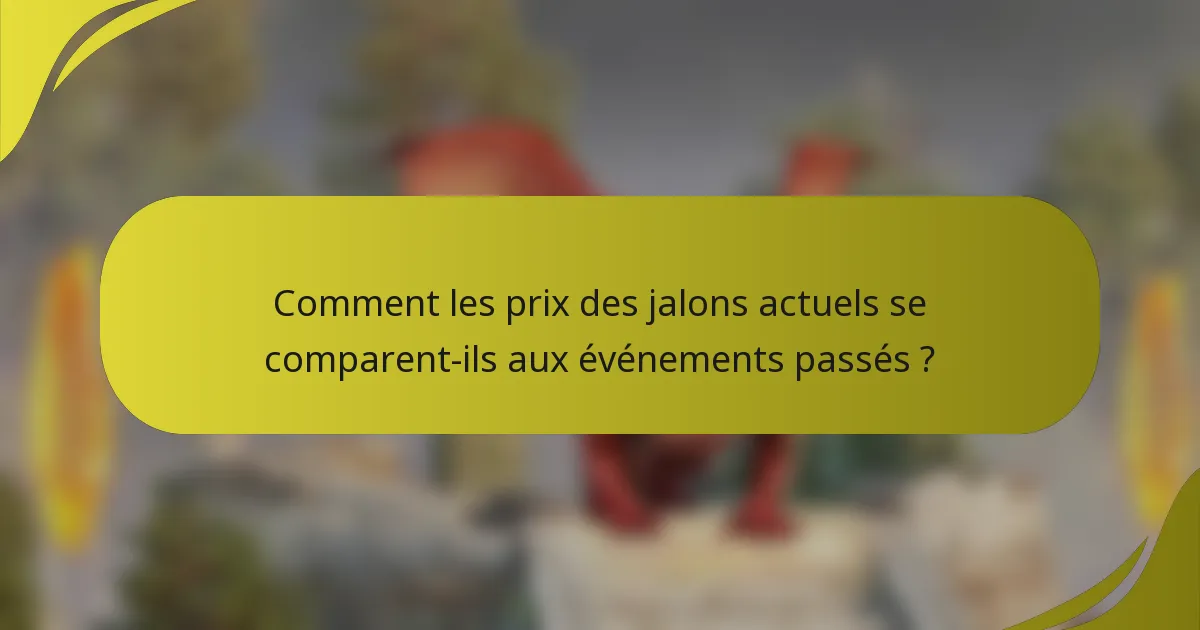 Comment les prix des jalons actuels se comparent-ils aux événements passés ?