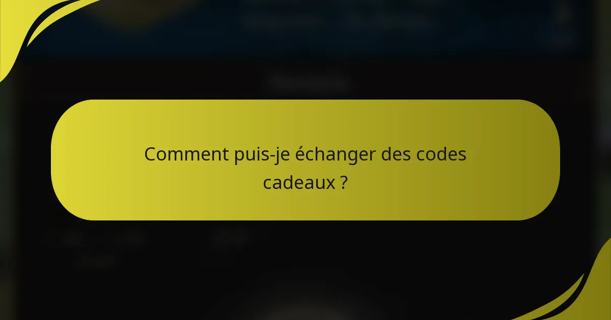 Comment puis-je échanger des codes cadeaux ?