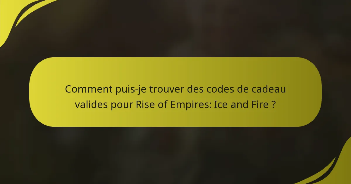 Comment puis-je trouver des codes de cadeau valides pour Rise of Empires: Ice and Fire ?