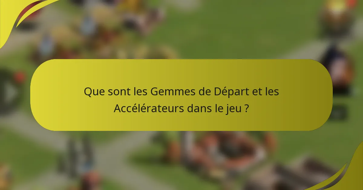 Que sont les Gemmes de Départ et les Accélérateurs dans le jeu ?