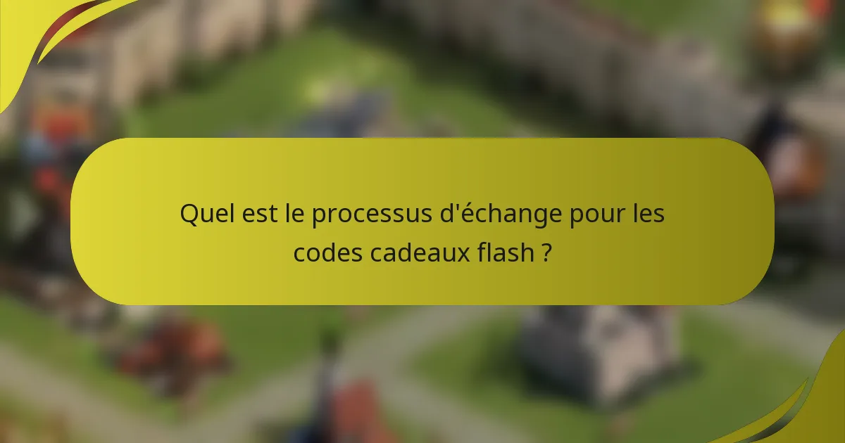 Quel est le processus d'échange pour les codes cadeaux flash ?