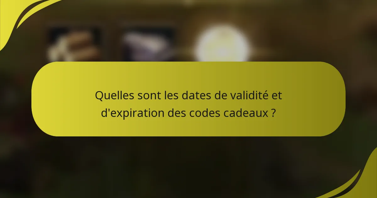 Quelles sont les dates de validité et d'expiration des codes cadeaux ?