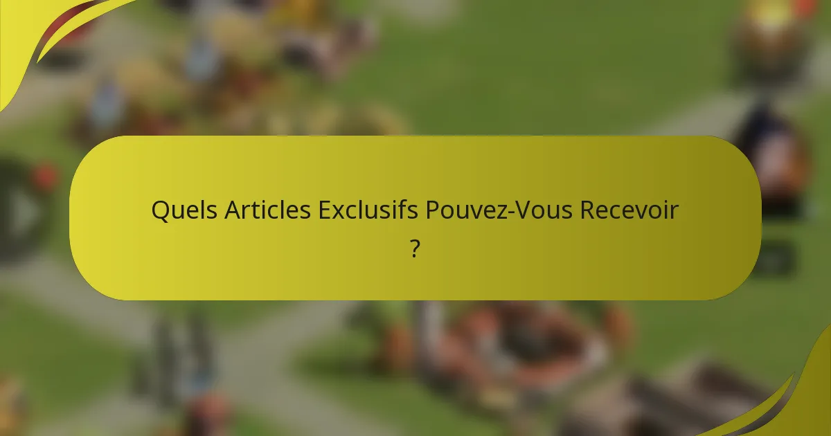 Quels Articles Exclusifs Pouvez-Vous Recevoir ?