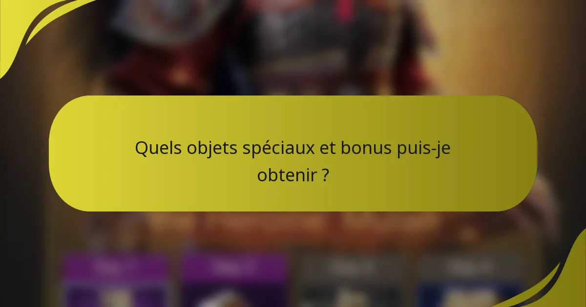 Quels objets spéciaux et bonus puis-je obtenir ?