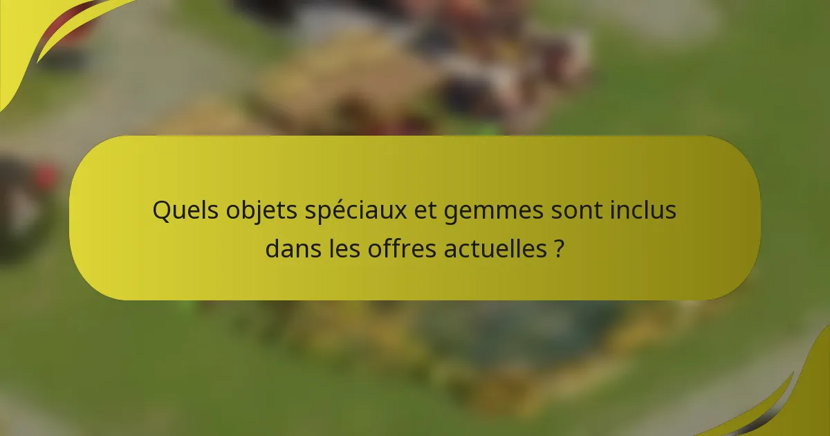 Quels objets spéciaux et gemmes sont inclus dans les offres actuelles ?