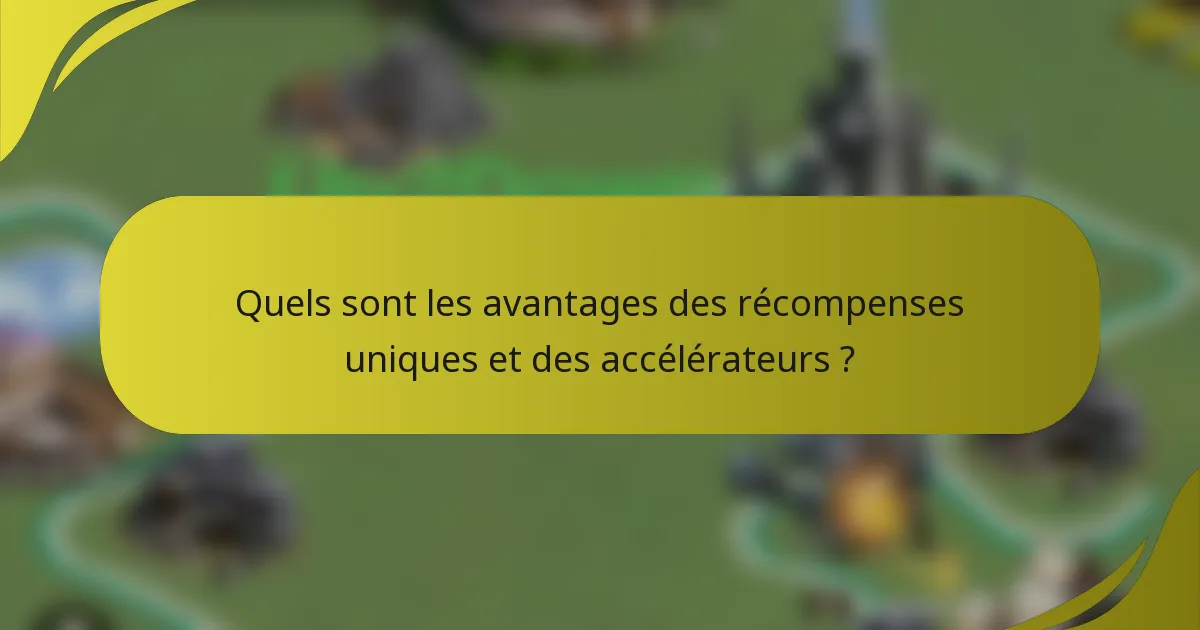 Quels sont les avantages des récompenses uniques et des accélérateurs ?
