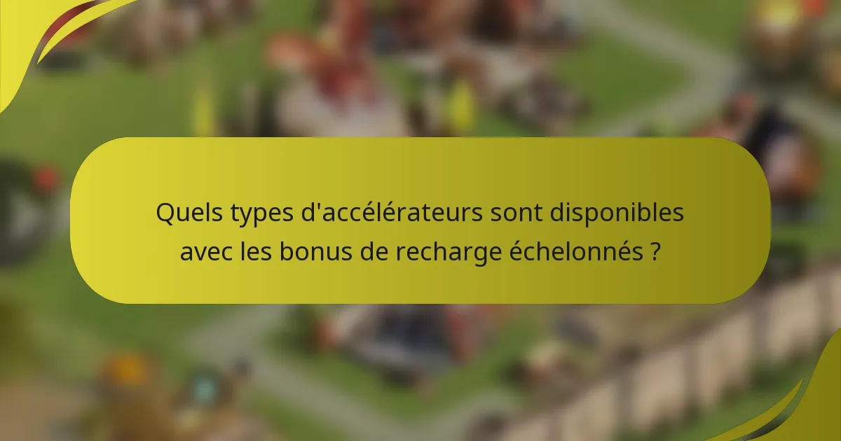 Quels types d'accélérateurs sont disponibles avec les bonus de recharge échelonnés ?